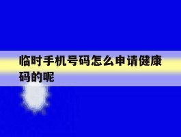 临时手机号码怎么申请健康码的呢