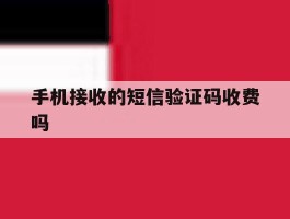 手机接收的短信验证码收费吗