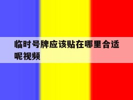 包含临时号牌应该贴在哪里合适呢视频的词条