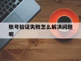 账号验证失败怎么解决问题呢