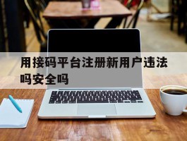 用接码平台注册新用户违法吗安全吗