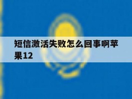 短信激活失败怎么回事啊苹果12的简单介绍