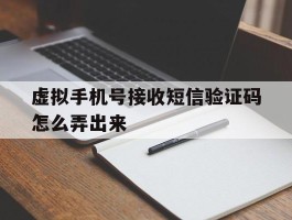虚拟手机号接收短信验证码怎么弄出来