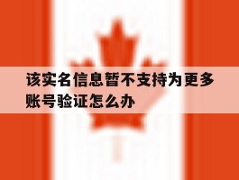 该实名信息暂不支持为更多账号验证怎么办