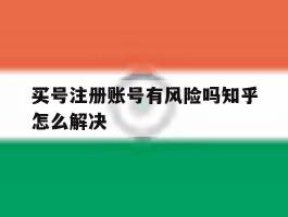 买号注册账号有风险吗知乎怎么解决
