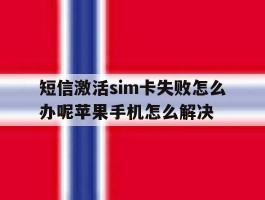 关于短信激活sim卡失败怎么办呢苹果手机怎么解决的信息