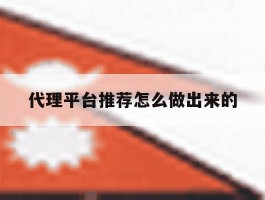 代理平台推荐怎么做出来的