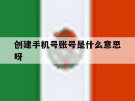 创建手机号账号是什么意思呀