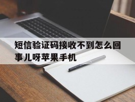 关于短信验证码接收不到怎么回事儿呀苹果手机的信息