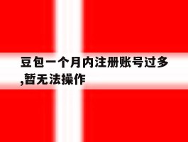 豆包一个月内注册账号过多,暂无法操作