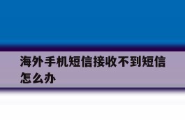 海外手机短信接收不到短信怎么办