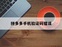 拼多多手机验证码错误