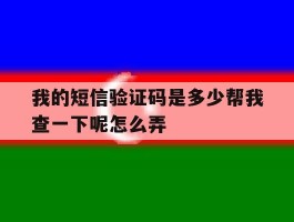 我的短信验证码是多少帮我查一下呢怎么弄