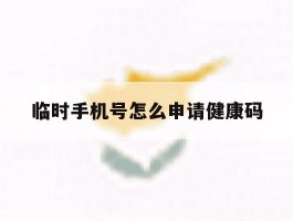 临时手机号怎么申请健康码