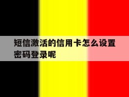 短信激活的信用卡怎么设置密码登录呢