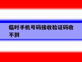 临时手机号码接收验证码收不到