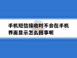 关于手机短信接收时不会在手机界面显示怎么回事呢的信息