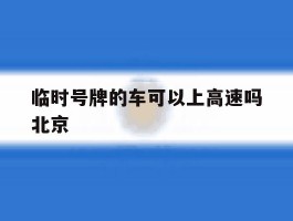 包含临时号牌的车可以上高速吗北京的词条