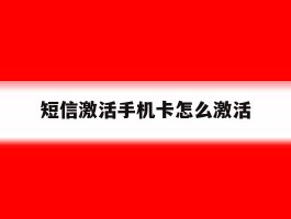 短信激活手机卡怎么激活