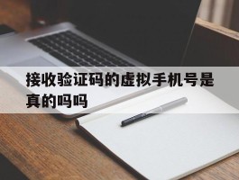 接收验证码的虚拟手机号是真的吗吗