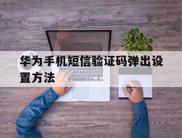 华为手机短信验证码弹出设置方法