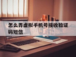 怎么弄虚拟手机号接收验证码短信
