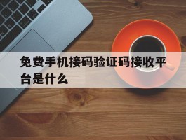 免费手机接码验证码接收平台是什么