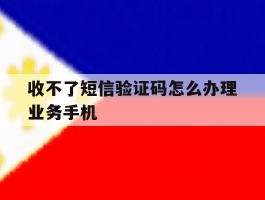 收不了短信验证码怎么办理业务手机