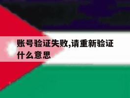 账号验证失败,请重新验证什么意思