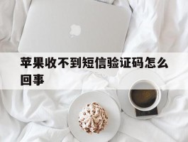 苹果收不到短信验证码怎么回事
