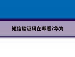 短信验证码在哪看?华为