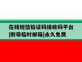 包含在线短信验证码接收码平台|附带临时邮箱|永久免费的词条