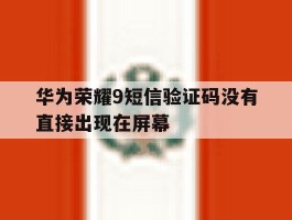 华为荣耀9短信验证码没有直接出现在屏幕