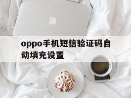 oppo手机短信验证码自动填充设置