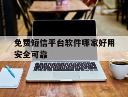 免费短信平台软件哪家好用安全可靠