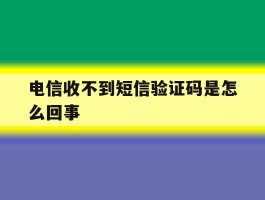 电信收不到短信验证码是怎么回事
