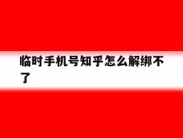 临时手机号知乎怎么解绑不了