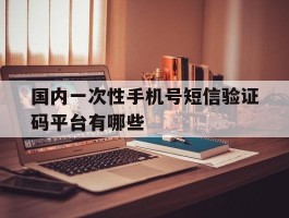 关于国内一次性手机号短信验证码平台有哪些的信息