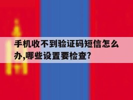 手机收不到验证码短信怎么办,哪些设置要检查?的简单介绍