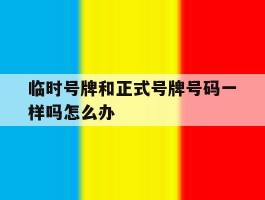 临时号牌和正式号牌号码一样吗怎么办
