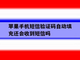 苹果手机短信验证码自动填充还会收到短信吗