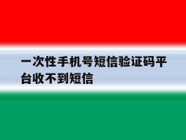 一次性手机号短信验证码平台收不到短信