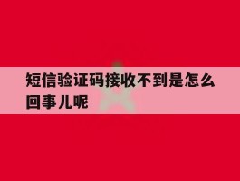 短信验证码接收不到是怎么回事儿呢