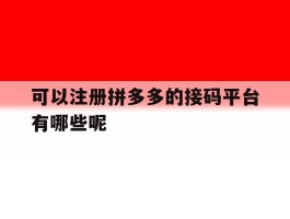 可以注册拼多多的接码平台有哪些呢的简单介绍