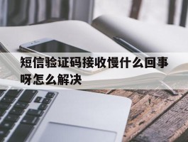 短信验证码接收慢什么回事呀怎么解决