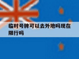 临时号牌可以去外地吗现在限行吗