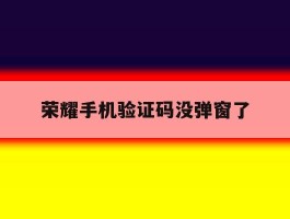 荣耀手机验证码没弹窗了