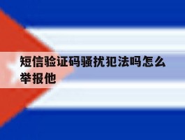 短信验证码骚扰犯法吗怎么举报他