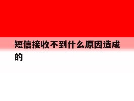 短信接收不到什么原因造成的