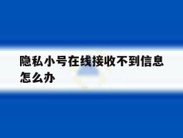隐私小号在线接收不到信息怎么办